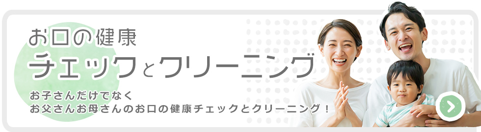 お子さんだけでなくお父さんお母さんのお口の健康チェックとクリーニング！